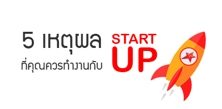 5 เหตุผล ที่คุณควรทำงานกับบริษัท STARTUP