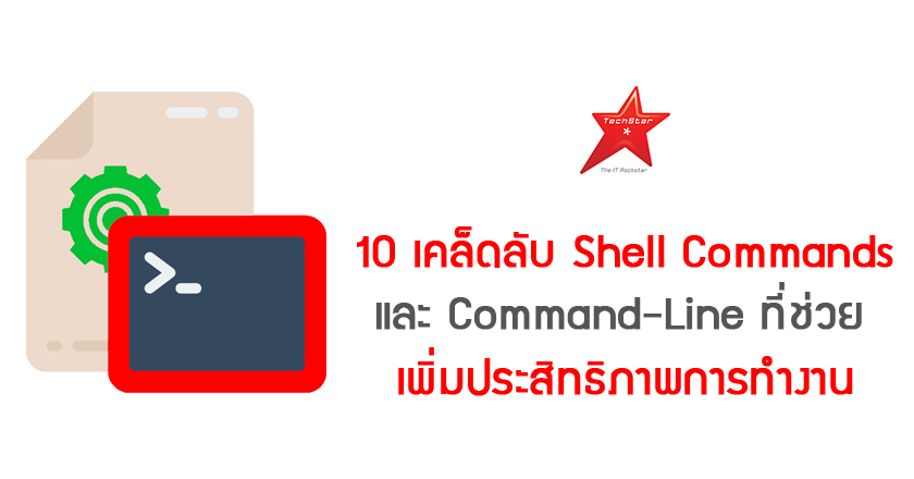 10 เคล็ดลับ Shell Commands และ Command-Line ที่ช่วยเพิ่มประสิทธิภาพการทำงาน