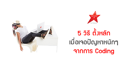 5 วิธีตั้งหลัก เมื่อเจอปัญหาหนักๆ จากการ Coding