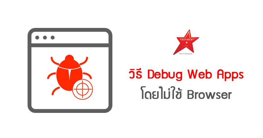 วิธี Debug Web Apps โดยไม่ใช้ Browser