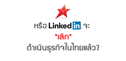 หรือ LinkedIn จะ “เลิก” ดำเนินธุรกิจในไทยแล้ว?