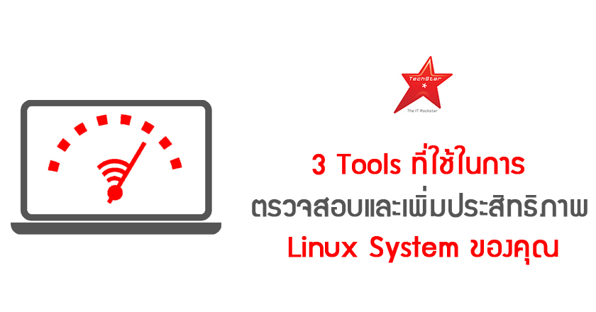 3 Tools ที่ใช้ในการตรวจสอบและเพิ่มประสิทธิภาพ Linux System ของคุณ