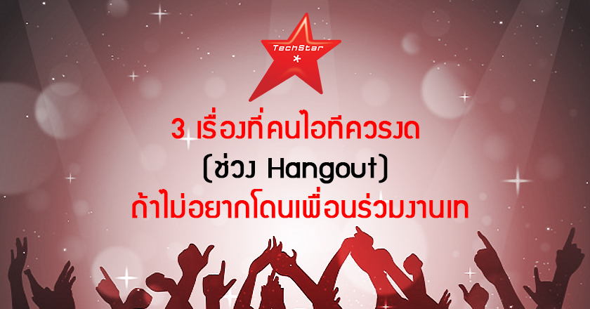3 เรื่อง “ต้องระวังระหว่าง Hangout” เสี่ยงโดนเพื่อน “เท” ทั้งแผนก