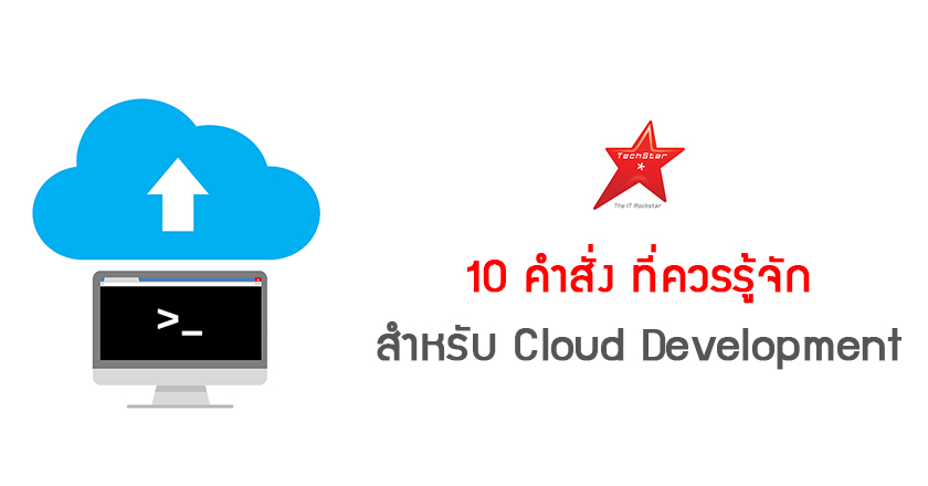 10 คำสั่ง ที่ควรรู้จักสำหรับ Cloud Development