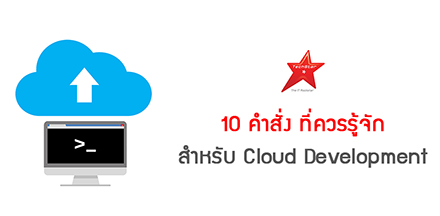 10 คำสั่ง ที่ควรรู้จักสำหรับ Cloud Development
